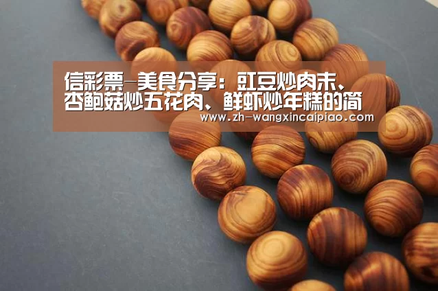 信彩票-美食分享:豇豆炒肉末、杏鲍菇炒五花肉、鲜虾炒年糕的简单做法(图1) 信彩票