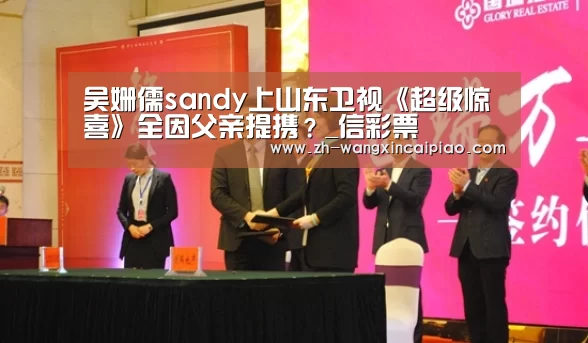 吴姗儒sandy上山东卫视《超级惊喜》全因父亲提携?_信彩票