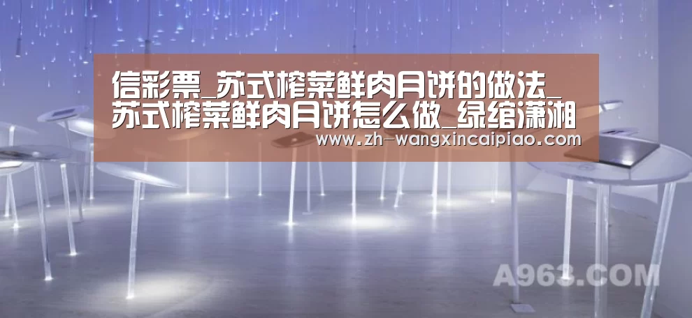 信彩票_苏式榨菜鲜肉月饼的做法_苏式榨菜鲜肉月饼怎么做_绿绾潇湘的菜谱